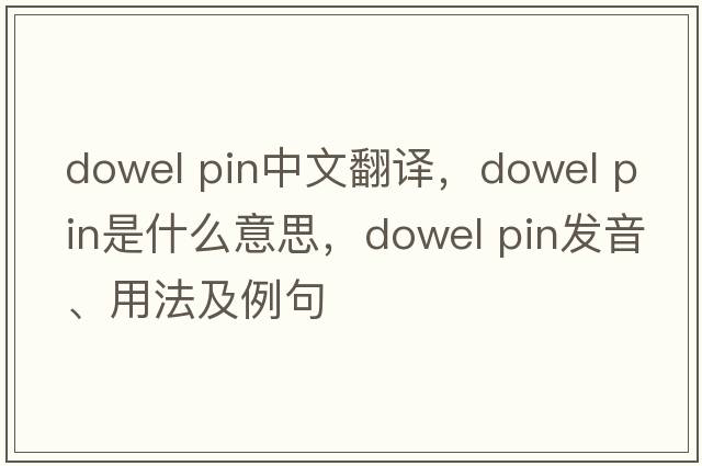 dowel pin中文翻譯，dowel pin是什么意思，dowel pin發(fā)音、用法及例句