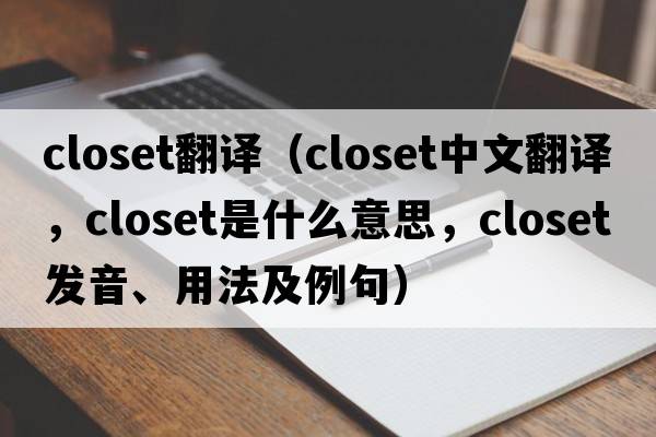 closet翻譯（closet中文翻譯，closet是什么意思，closet發(fā)音、用法及例句）