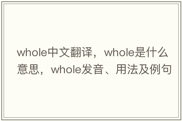 whole中文翻譯，whole是什么意思，whole發(fā)音、用法及例句