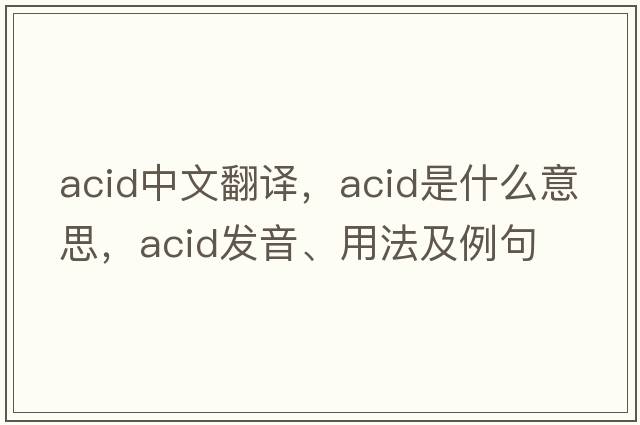 acid中文翻譯，acid是什么意思，acid發(fā)音、用法及例句
