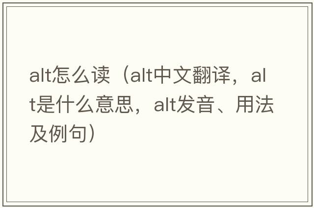 alt怎么讀（alt中文翻譯，alt是什么意思，alt發(fā)音、用法及例句）