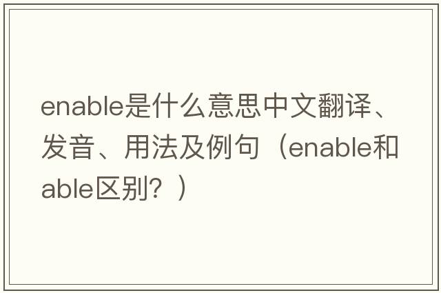 enable是什么意思中文翻譯、發(fā)音、用法及例句（enable和able區(qū)別？）