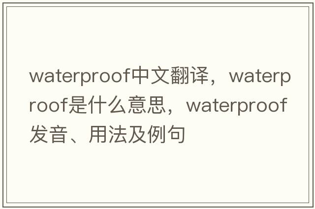 waterproof中文翻譯，waterproof是什么意思，waterproof發(fā)音、用法及例句