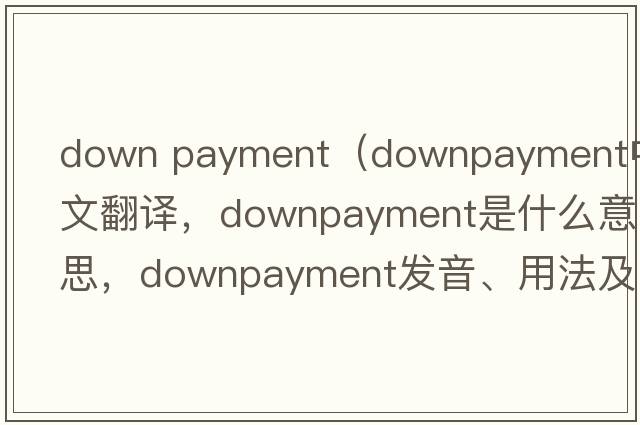 down payment（downpayment中文翻譯，downpayment是什么意思，downpayment發(fā)音、用法及例句）