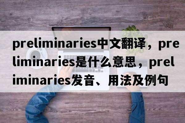 preliminaries中文翻譯，preliminaries是什么意思，preliminaries發(fā)音、用法及例句