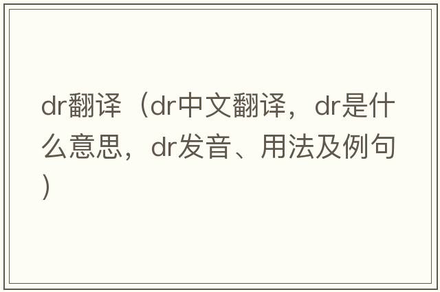 dr翻譯（dr中文翻譯，dr是什么意思，dr發(fā)音、用法及例句）