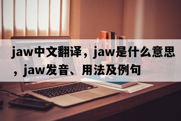jaw中文翻譯，jaw是什么意思，jaw發(fā)音、用法及例句
