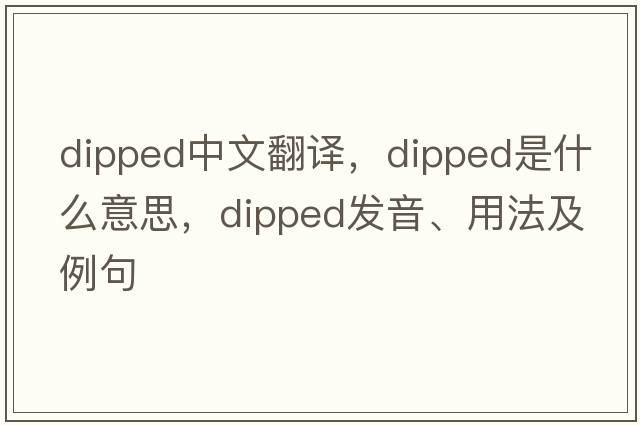 dipped中文翻譯，dipped是什么意思，dipped發(fā)音、用法及例句