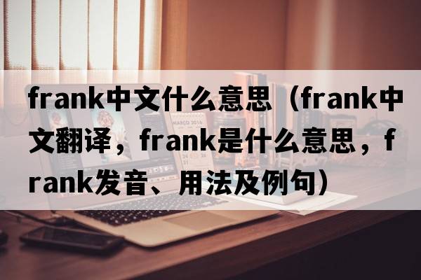 frank中文什么意思（frank中文翻譯，frank是什么意思，frank發(fā)音、用法及例句）