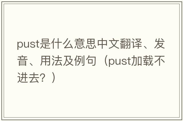 pust是什么意思中文翻譯、發(fā)音、用法及例句（pust加載不進去？）