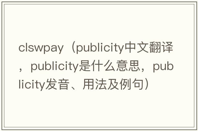 clswpay（publicity中文翻譯，publicity是什么意思，publicity發(fā)音、用法及例句）