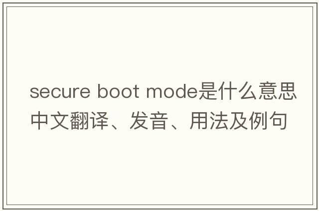 secure boot mode是什么意思中文翻譯、發(fā)音、用法及例句