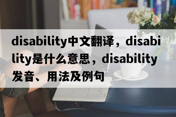 disability中文翻譯，disability是什么意思，disability發(fā)音、用法及例句