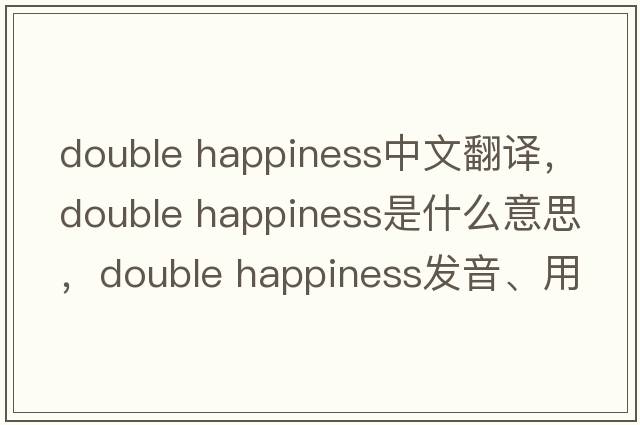 double happiness中文翻譯，double happiness是什么意思，double happiness發(fā)音、用法及例句