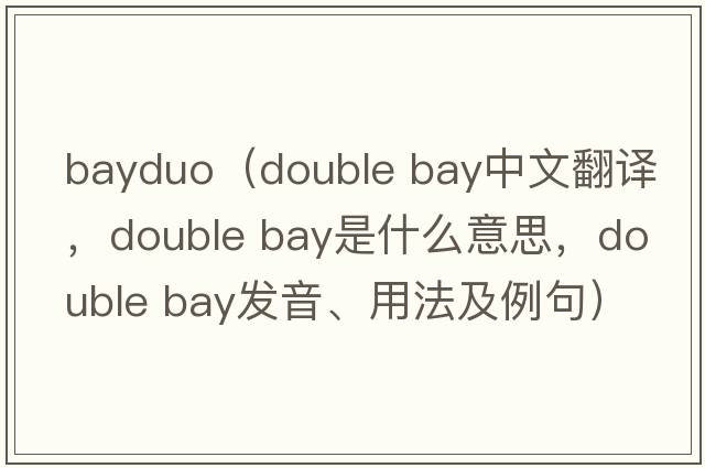 bayduo（double bay中文翻譯，double bay是什么意思，double bay發(fā)音、用法及例句）
