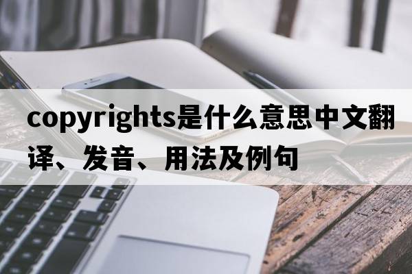 copyrights是什么意思中文翻譯、發(fā)音、用法及例句