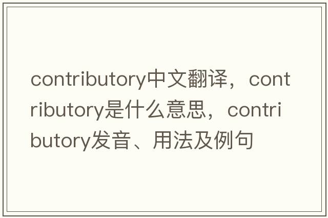 contributory中文翻譯，contributory是什么意思，contributory發(fā)音、用法及例句