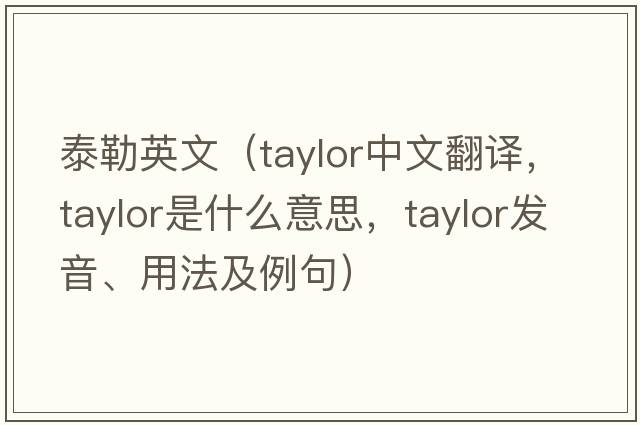 泰勒英文（Taylor中文翻譯，Taylor是什么意思，Taylor發(fā)音、用法及例句）