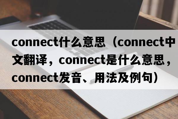 connect什么意思（connect中文翻譯，connect是什么意思，connect發(fā)音、用法及例句）