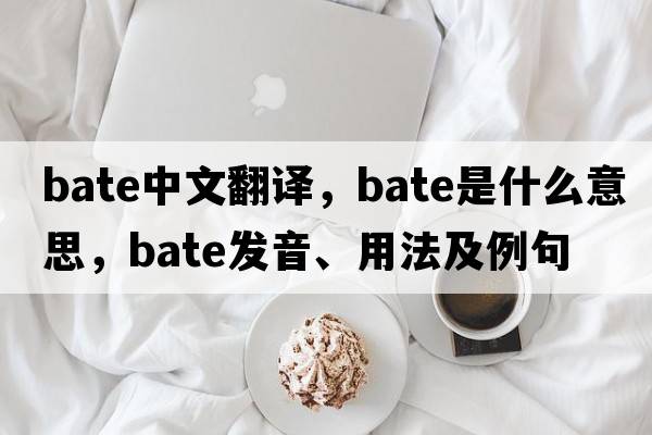 bate中文翻譯，bate是什么意思，bate發(fā)音、用法及例句