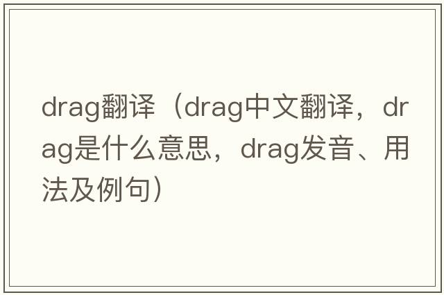 drag翻譯（drag中文翻譯，drag是什么意思，drag發(fā)音、用法及例句）