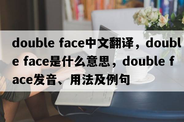 double face中文翻譯，double face是什么意思，double face發(fā)音、用法及例句