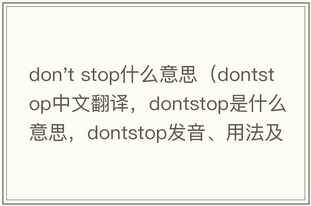don't stop什么意思（dontstop中文翻譯，dontstop是什么意思，dontstop發(fā)音、用法及例句）