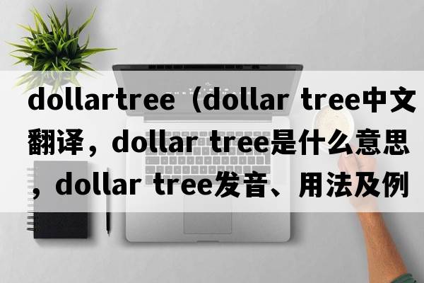 dollartree（dollar tree中文翻譯，dollar tree是什么意思，dollar tree發(fā)音、用法及例句）