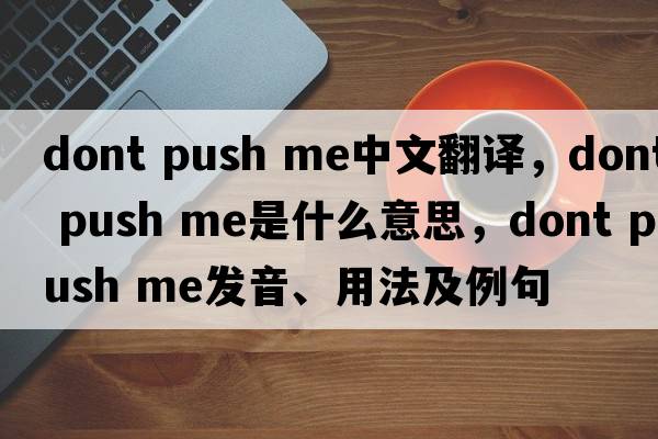 dont push me中文翻譯，dont push me是什么意思，dont push me發(fā)音、用法及例句