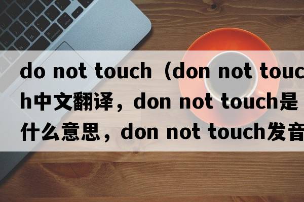 do not touch（don not touch中文翻譯，don not touch是什么意思，don not touch發(fā)音、用法及例句）