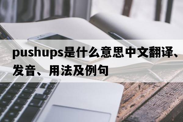 pushups是什么意思中文翻譯、發(fā)音、用法及例句