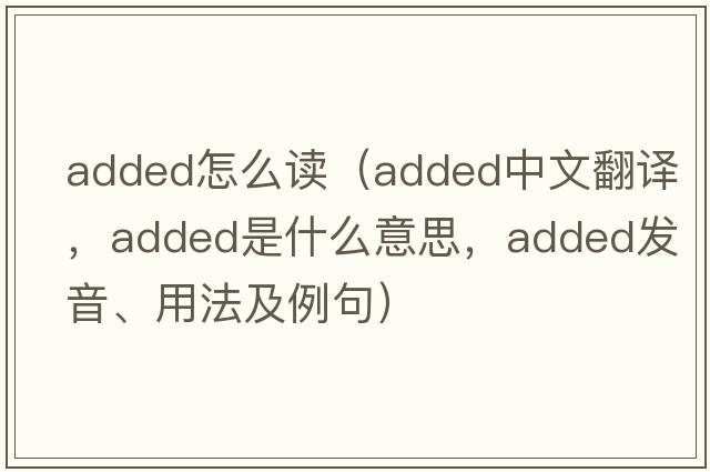 added怎么讀（added中文翻譯，added是什么意思，added發(fā)音、用法及例句）