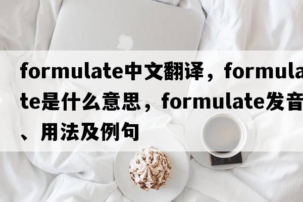 formulate中文翻譯，formulate是什么意思，formulate發(fā)音、用法及例句
