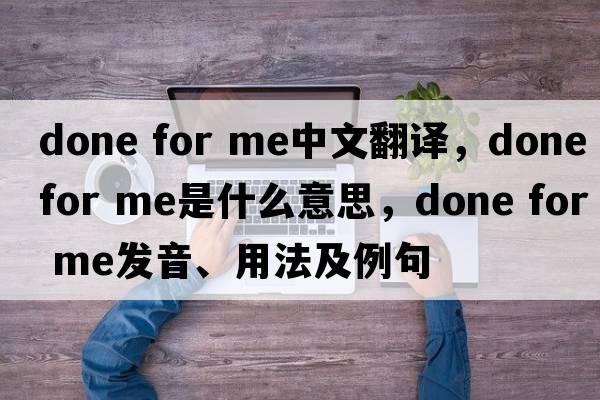 done for me中文翻譯，done for me是什么意思，done for me發(fā)音、用法及例句