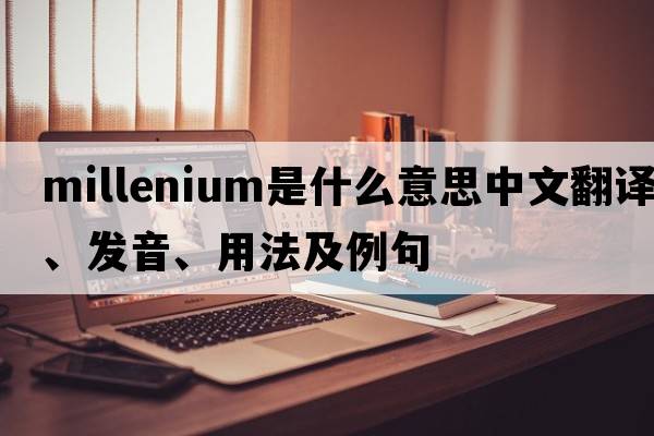 millenium是什么意思中文翻譯、發(fā)音、用法及例句