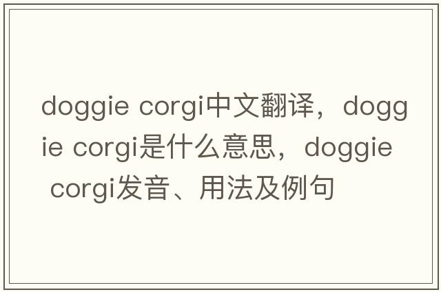 doggie corgi中文翻譯，doggie corgi是什么意思，doggie corgi發(fā)音、用法及例句