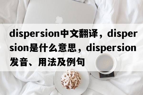 dispersion中文翻譯，dispersion是什么意思，dispersion發(fā)音、用法及例句