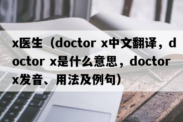 x醫(yī)生（doctor x中文翻譯，doctor x是什么意思，doctor x發(fā)音、用法及例句）