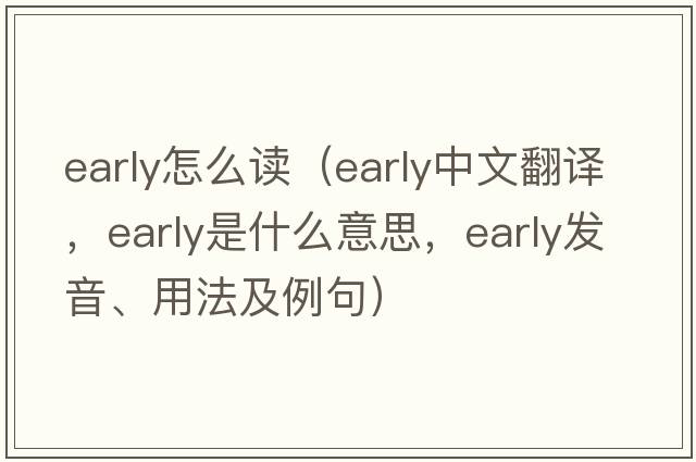 early怎么讀（early中文翻譯，early是什么意思，early發(fā)音、用法及例句）
