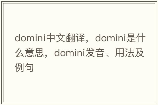 domini中文翻譯，domini是什么意思，domini發(fā)音、用法及例句