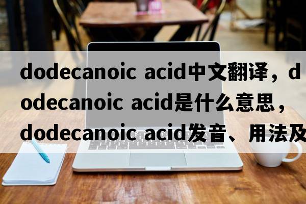 dodecanoic acid中文翻譯，dodecanoic acid是什么意思，dodecanoic acid發(fā)音、用法及例句