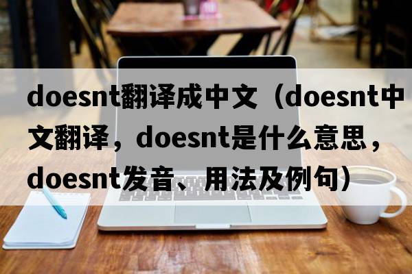 doesnt翻譯成中文（doesnt中文翻譯，doesnt是什么意思，doesnt發(fā)音、用法及例句）