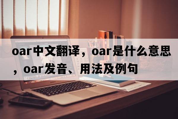oar中文翻譯，oar是什么意思，oar發(fā)音、用法及例句