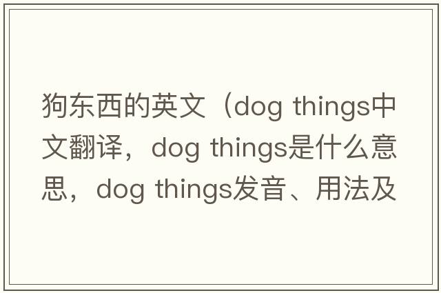狗東西的英文（dog things中文翻譯，dog things是什么意思，dog things發(fā)音、用法及例句）