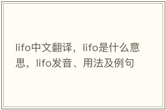 LIFO中文翻譯，LIFO是什么意思，LIFO發(fā)音、用法及例句
