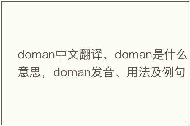 doman中文翻譯，doman是什么意思，doman發(fā)音、用法及例句