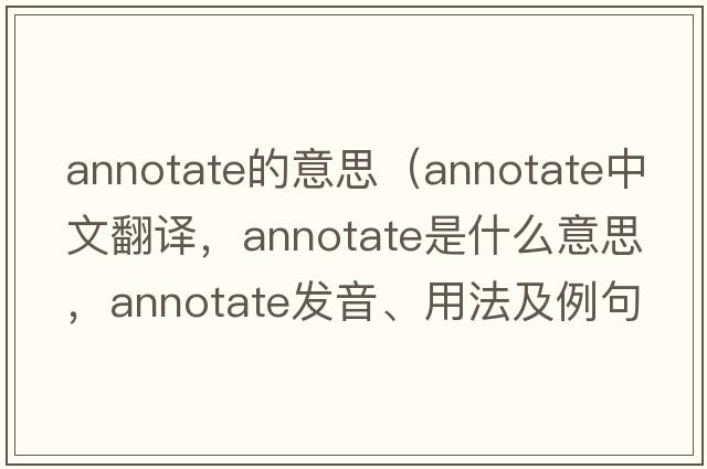 annotate的意思（annotate中文翻譯，annotate是什么意思，annotate發(fā)音、用法及例句）