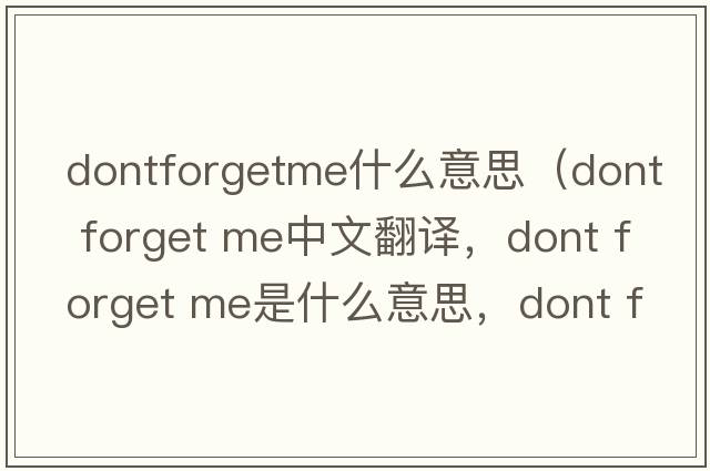 dontforgetme什么意思（dont forget me中文翻譯，dont forget me是什么意思，dont forget me發(fā)音、用法及例句）