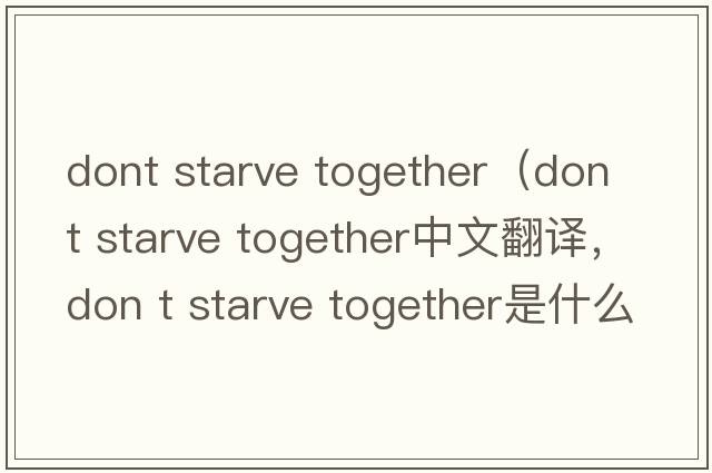 dont starve together（don t starve together中文翻譯，don t starve together是什么意思，don t starve together發(fā)音、用法