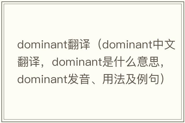 dominant翻譯（dominant中文翻譯，dominant是什么意思，dominant發(fā)音、用法及例句）